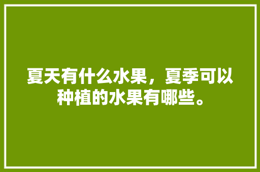 夏天有什么水果，夏季可以种植的水果有哪些。