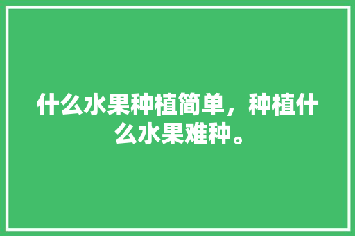 什么水果种植简单，种植什么水果难种。