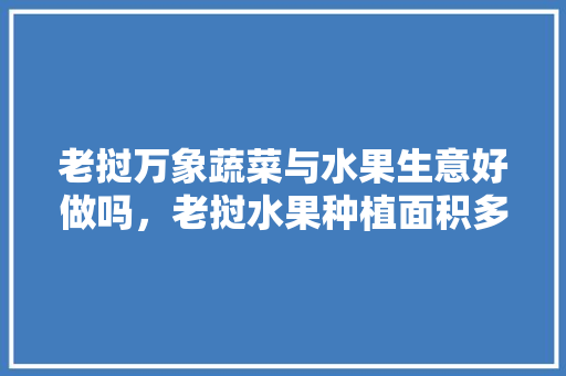 老挝万象蔬菜与水果生意好做吗，老挝水果种植面积多大啊。