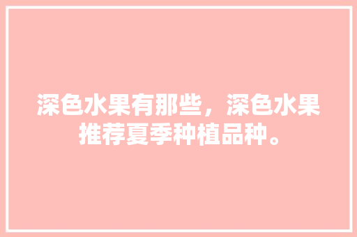 深色水果有那些，深色水果推荐夏季种植品种。