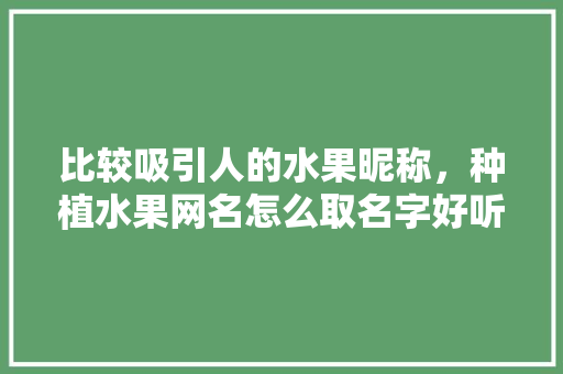 比较吸引人的水果昵称，种植水果网名怎么取名字好听。