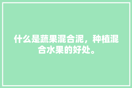 什么是蔬果混合泥，种植混合水果的好处。