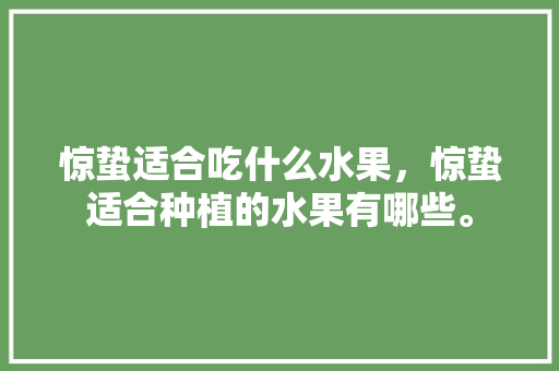 惊蛰适合吃什么水果，惊蛰适合种植的水果有哪些。