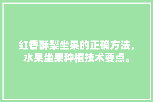 红香酥梨坐果的正确方法，水果坐果种植技术要点。