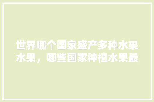 世界哪个国家盛产多种水果水果，哪些国家种植水果最多。