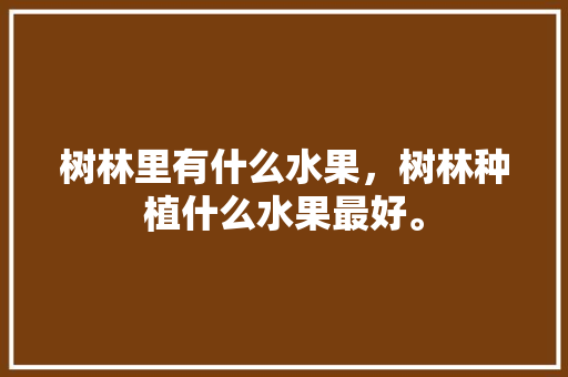 树林里有什么水果，树林种植什么水果最好。 树林里有什么水果，树林种植什么水果最好。 家禽养殖