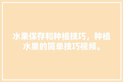 水果保存和种植技巧，种植水果的简单技巧视频。