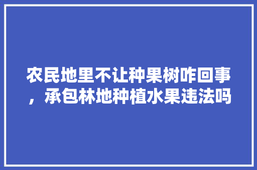 农民地里不让种果树咋回事，承包林地种植水果违法吗。