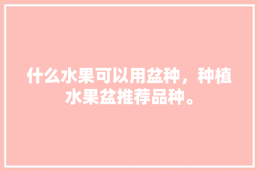 什么水果可以用盆种，种植水果盆推荐品种。