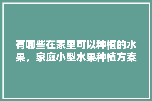 有哪些在家里可以种植的水果，家庭小型水果种植方案设计。