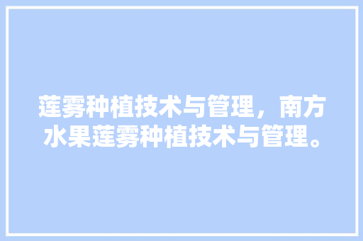 莲雾种植技术与管理，南方水果莲雾种植技术与管理。