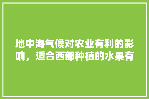 地中海气候对农业有利的影响，适合西部种植的水果有哪些。