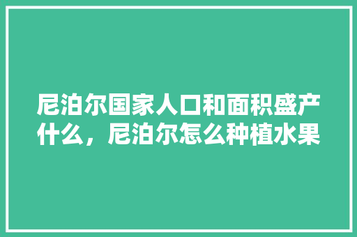 尼泊尔国家人口和面积盛产什么，尼泊尔怎么种植水果的。 尼泊尔国家人口和面积盛产什么，尼泊尔怎么种植水果的。 畜牧养殖