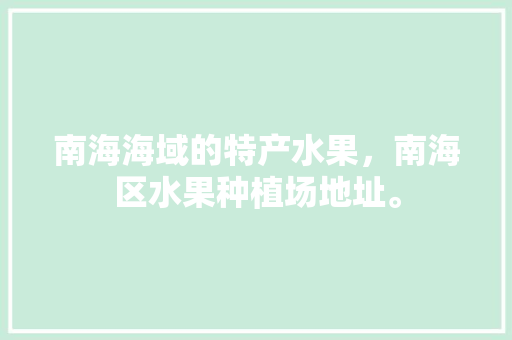 南海海域的特产水果，南海区水果种植场地址。 土壤施肥