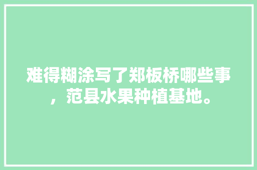 难得糊涂写了郑板桥哪些事，范县水果种植基地。 难得糊涂写了郑板桥哪些事，范县水果种植基地。 土壤施肥