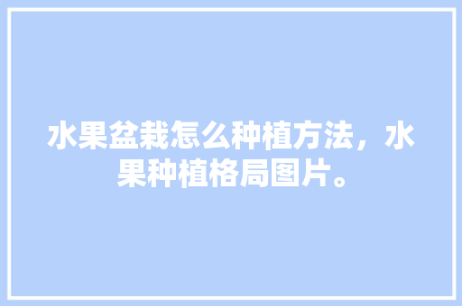 水果盆栽怎么种植方法，水果种植格局图片。 家禽养殖