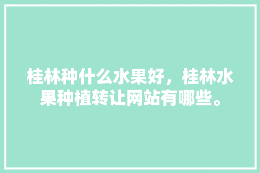 桂林种什么水果好，桂林水果种植转让网站有哪些。 家禽养殖