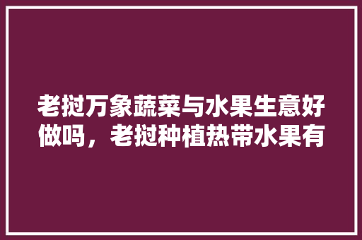 老挝万象蔬菜与水果生意好做吗，老挝种植热带水果有哪些。 家禽养殖