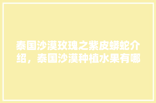 泰国沙漠玫瑰之紫皮蟒蛇介绍，泰国沙漠种植水果有哪些。 蔬菜种植