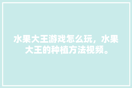 水果大王游戏怎么玩，水果大王的种植方法视频。 家禽养殖