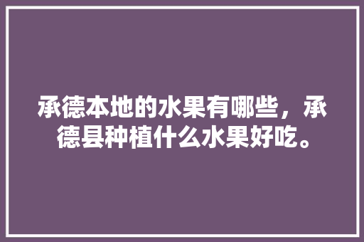 承德本地的水果有哪些，承德县种植什么水果好吃。 水果种植