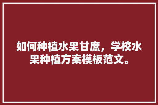 如何种植水果甘庶，学校水果种植方案模板范文。 土壤施肥