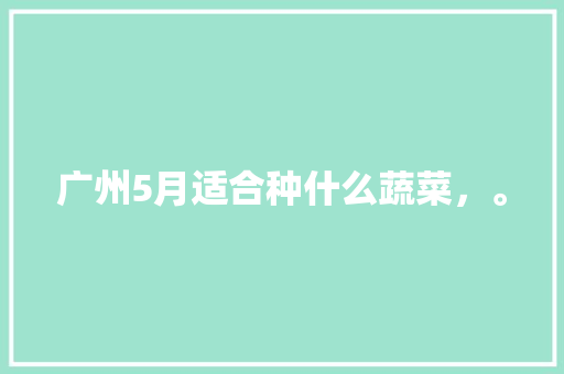 广州5月适合种什么蔬菜，。 家禽养殖