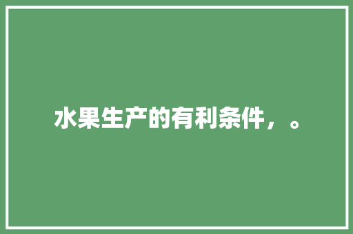 水果生产的有利条件，。 土壤施肥