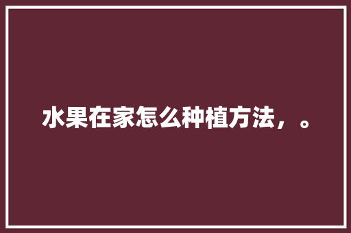 水果在家怎么种植方法，。 畜牧养殖