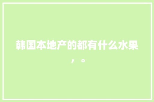 韩国本地产的都有什么水果，。 土壤施肥