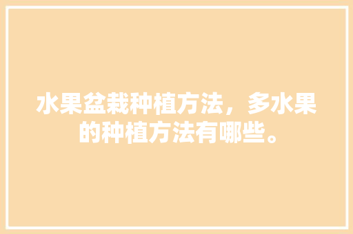 水果盆栽种植方法，多水果的种植方法有哪些。 土壤施肥