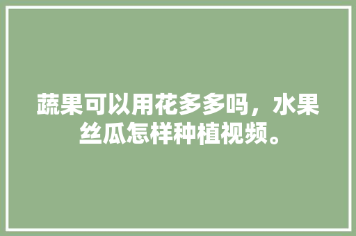 蔬果可以用花多多吗，水果丝瓜怎样种植视频。 畜牧养殖