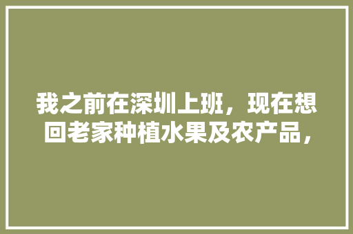 我之前在深圳上班，现在想回老家种植水果及农产品，会有销路吗，种植水果销路前景如何。 家禽养殖