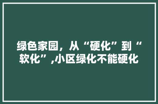 绿色家园，从“硬化”到“软化”,小区绿化不能硬化的深层考量 家禽养殖