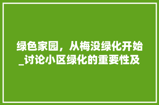 绿色家园，从梅没绿化开始_讨论小区绿化的重要性及实施步骤