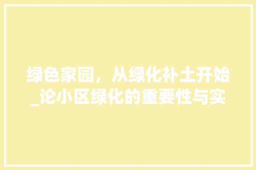 绿色家园，从绿化补土开始_论小区绿化的重要性与实施步骤