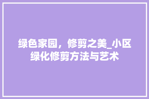 绿色家园，修剪之美_小区绿化修剪方法与艺术