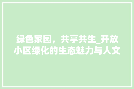 绿色家园，共享共生_开放小区绿化的生态魅力与人文关怀