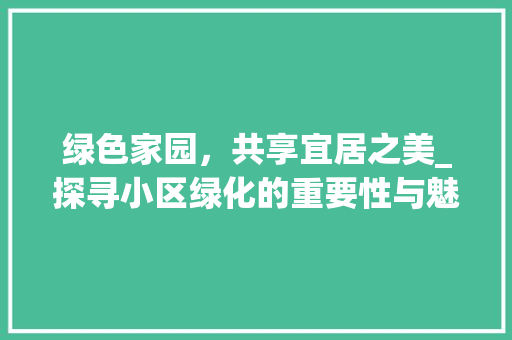 绿色家园，共享宜居之美_探寻小区绿化的重要性与魅力