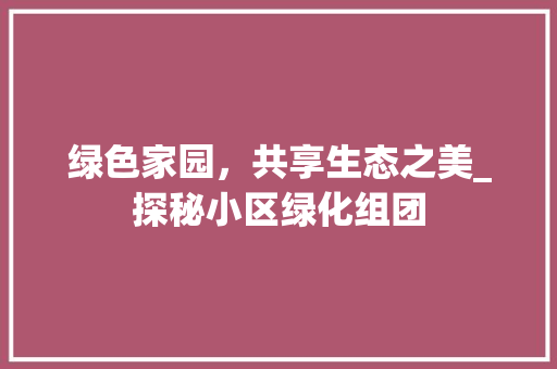 绿色家园，共享生态之美_探秘小区绿化组团