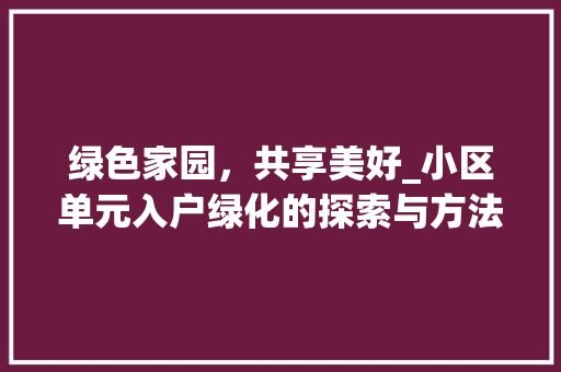 绿色家园，共享美好_小区单元入户绿化的探索与方法