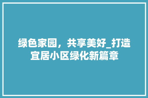 绿色家园，共享美好_打造宜居小区绿化新篇章