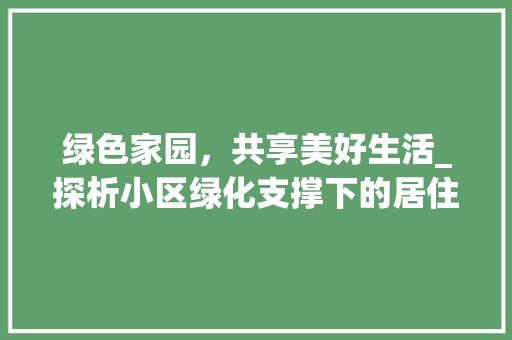 绿色家园，共享美好生活_探析小区绿化支撑下的居住体验