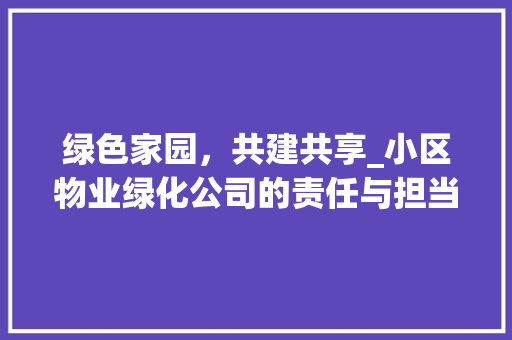 绿色家园，共建共享_小区物业绿化公司的责任与担当