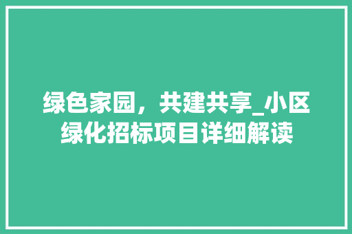 绿色家园，共建共享_小区绿化招标项目详细解读