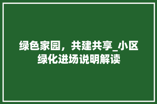 绿色家园，共建共享_小区绿化进场说明解读