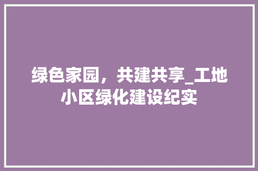 绿色家园，共建共享_工地小区绿化建设纪实