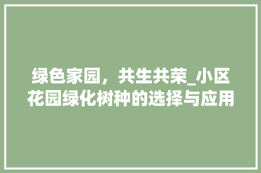 绿色家园，共生共荣_小区花园绿化树种的选择与应用 家禽养殖