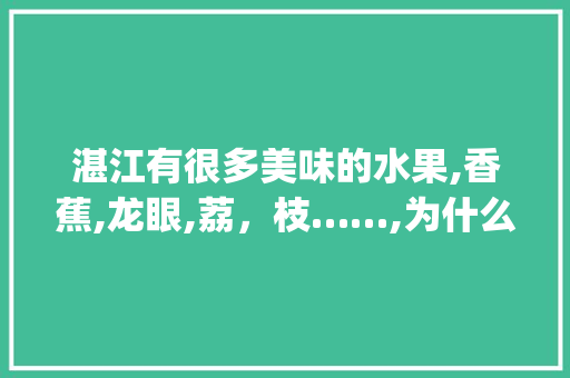 湛江有很多美味的水果,香蕉,龙眼,荔，枝……,为什么湛江能，种植这些水果( )，湛江适合种的水果。 畜牧养殖