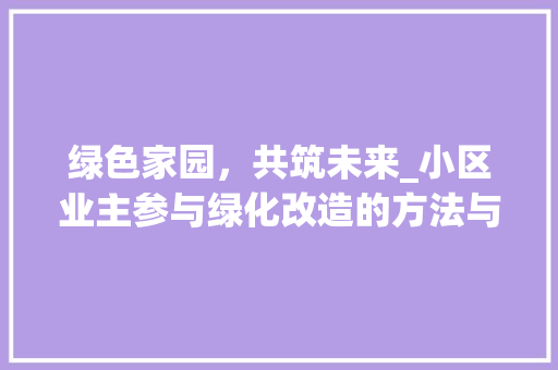 绿色家园，共筑未来_小区业主参与绿化改造的方法与思考